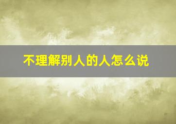 不理解别人的人怎么说