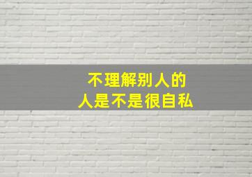 不理解别人的人是不是很自私