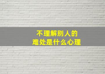 不理解别人的难处是什么心理