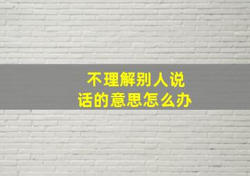 不理解别人说话的意思怎么办