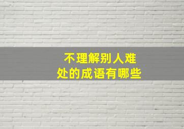 不理解别人难处的成语有哪些