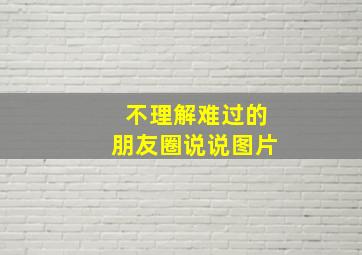 不理解难过的朋友圈说说图片