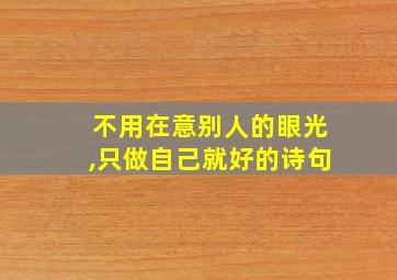 不用在意别人的眼光,只做自己就好的诗句