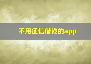 不用征信借钱的app