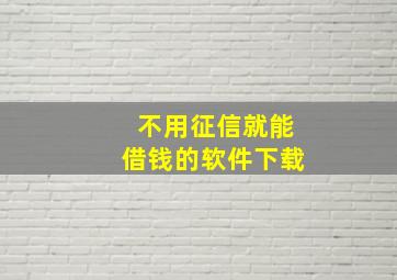 不用征信就能借钱的软件下载