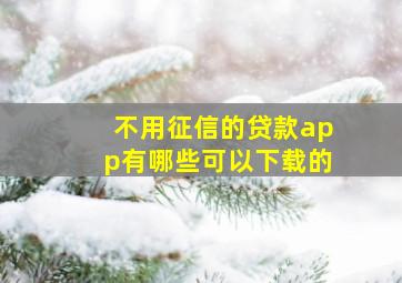 不用征信的贷款app有哪些可以下载的