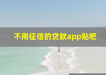 不用征信的贷款app贴吧