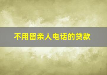 不用留亲人电话的贷款