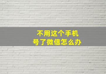 不用这个手机号了微信怎么办