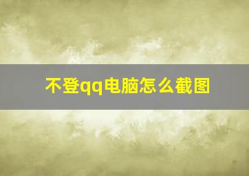 不登qq电脑怎么截图