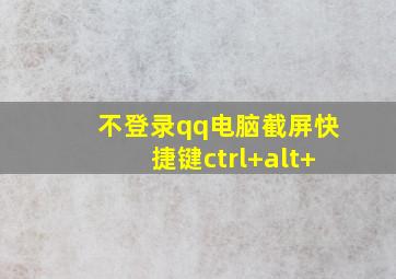 不登录qq电脑截屏快捷键ctrl+alt+