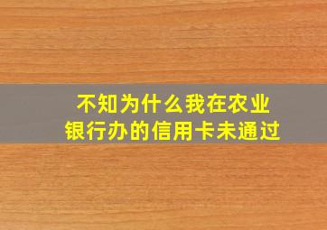 不知为什么我在农业银行办的信用卡未通过