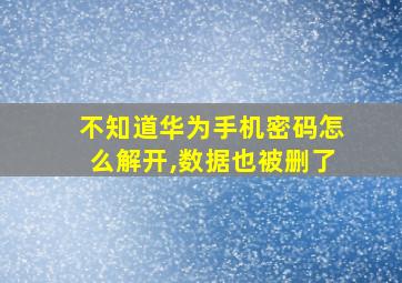 不知道华为手机密码怎么解开,数据也被删了