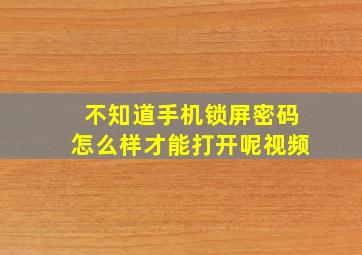 不知道手机锁屏密码怎么样才能打开呢视频