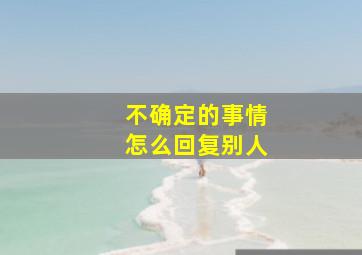 不确定的事情怎么回复别人