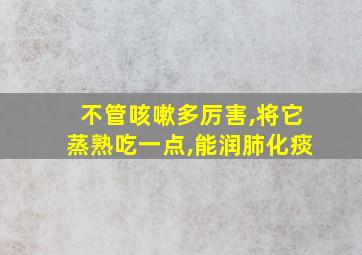 不管咳嗽多厉害,将它蒸熟吃一点,能润肺化痰