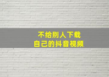 不给别人下载自己的抖音视频