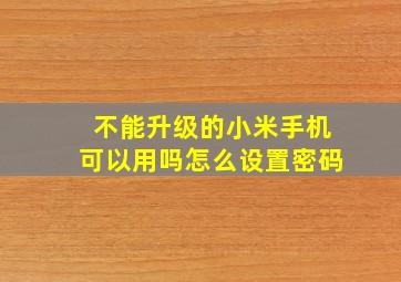 不能升级的小米手机可以用吗怎么设置密码