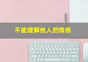 不能理解他人的情感