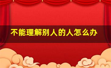 不能理解别人的人怎么办