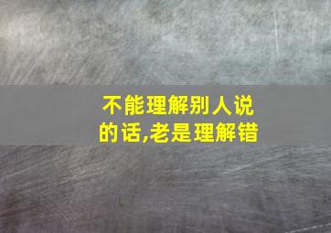 不能理解别人说的话,老是理解错