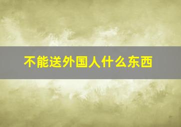 不能送外国人什么东西