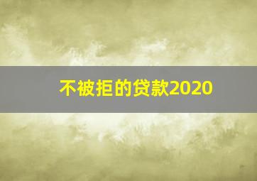 不被拒的贷款2020