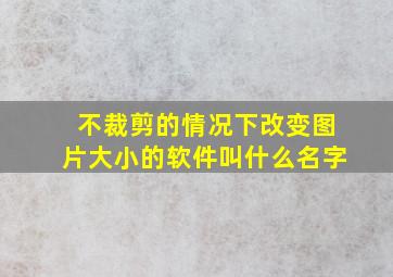 不裁剪的情况下改变图片大小的软件叫什么名字