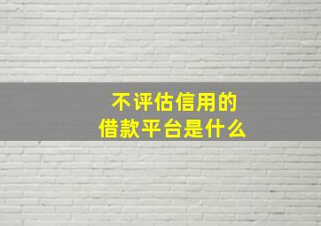 不评估信用的借款平台是什么