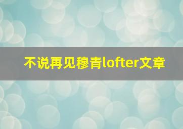 不说再见穆青lofter文章