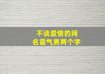 不谈爱情的网名霸气男两个字