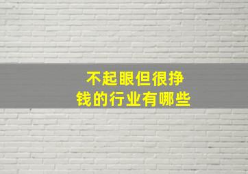 不起眼但很挣钱的行业有哪些