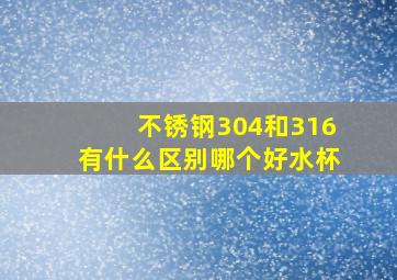 不锈钢304和316有什么区别哪个好水杯