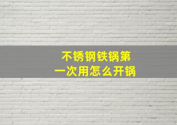 不锈钢铁锅第一次用怎么开锅