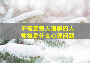 不需要别人理解的人性格是什么心理问题