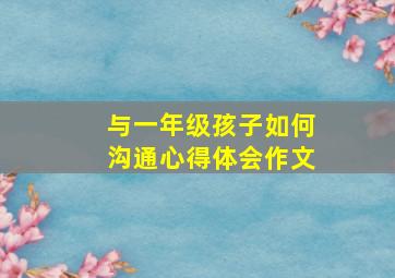 与一年级孩子如何沟通心得体会作文