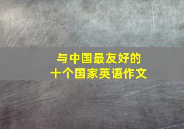 与中国最友好的十个国家英语作文