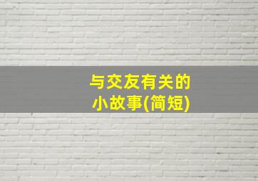 与交友有关的小故事(简短)