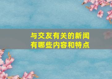 与交友有关的新闻有哪些内容和特点