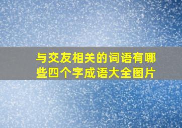 与交友相关的词语有哪些四个字成语大全图片