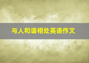 与人和谐相处英语作文