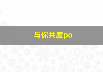 与你共度po