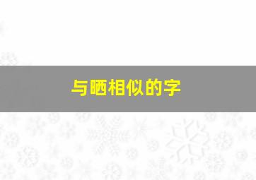 与晒相似的字