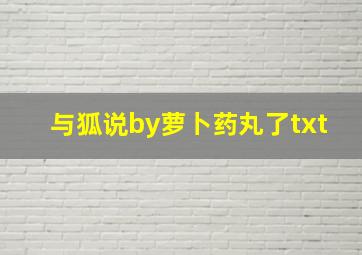 与狐说by萝卜药丸了txt