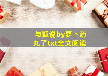 与狐说by萝卜药丸了txt全文阅读