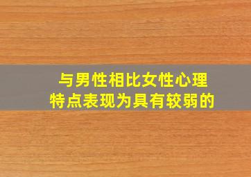 与男性相比女性心理特点表现为具有较弱的