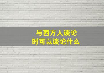 与西方人谈论时可以谈论什么