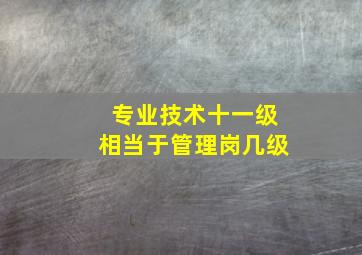 专业技术十一级相当于管理岗几级