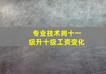 专业技术岗十一级升十级工资变化