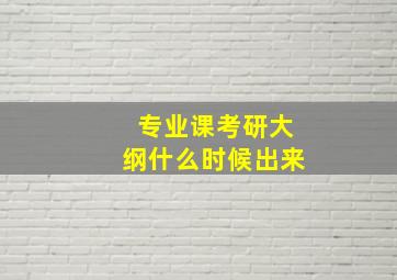 专业课考研大纲什么时候出来